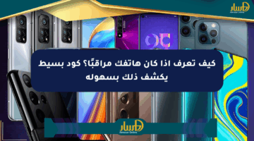 كيف تعرف إذا كان هاتفك مراقبًا؟ كود بسيط يكشف ذلك بسهولة